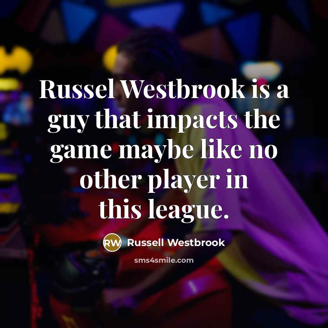 “Russel Westbrook is a guy that impacts the game maybe…” quote by Russell Westbrook
