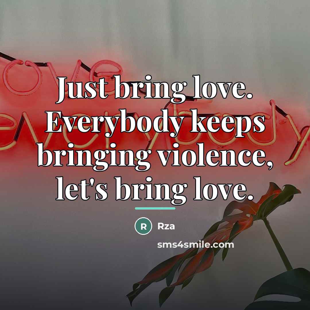 “Just bring love. Everybody keeps bringing violence, let's bring love.…” quote by RZA