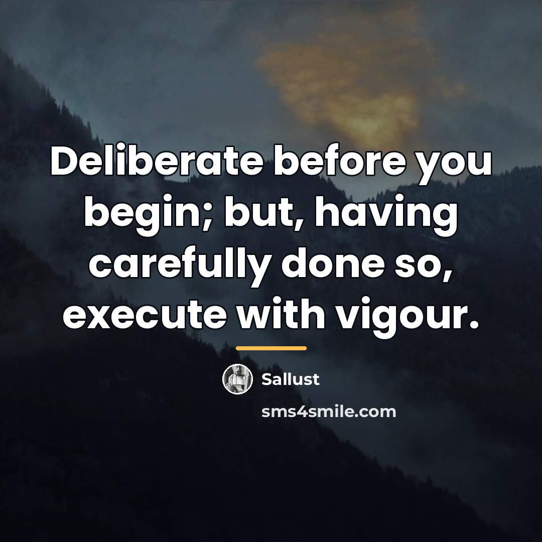 “Deliberate before you begin; but, having carefully done so, execute…” quote by Sallust