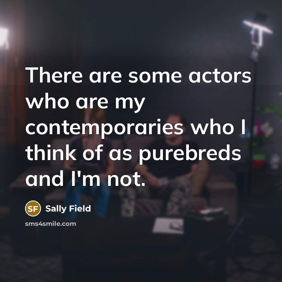 “There are some actors who are my contemporaries who I…” quote by Sally Field