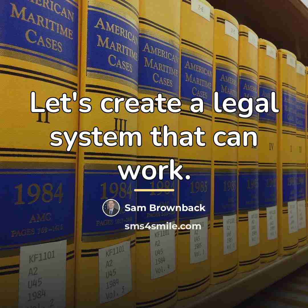 “Let's create a legal system that can work.…” quote by Sam Brownback