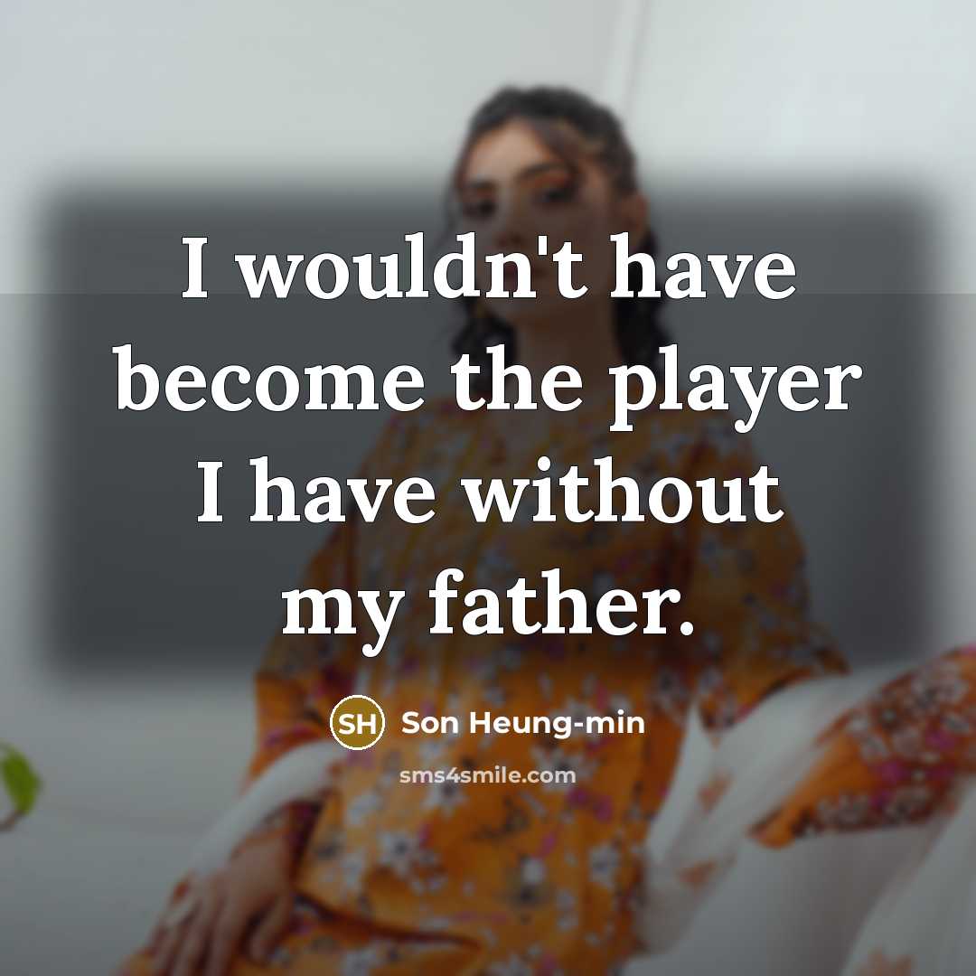 “I wouldn't have become the player I have without my…” quote by Son Heung-min