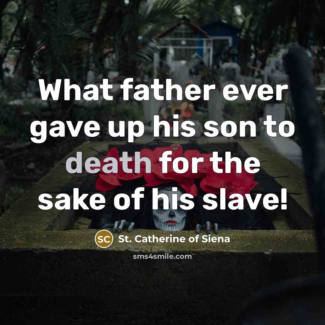 “What father ever gave up his son to death for…” quote by St. Catherine of Siena