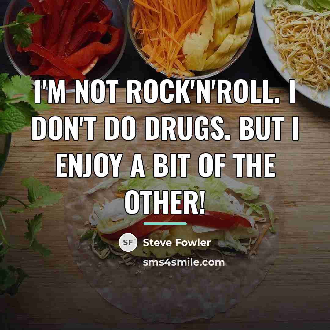 “I'm not rock'n'roll. I don't do drugs. But I enjoy…” quote by Steve Fowler