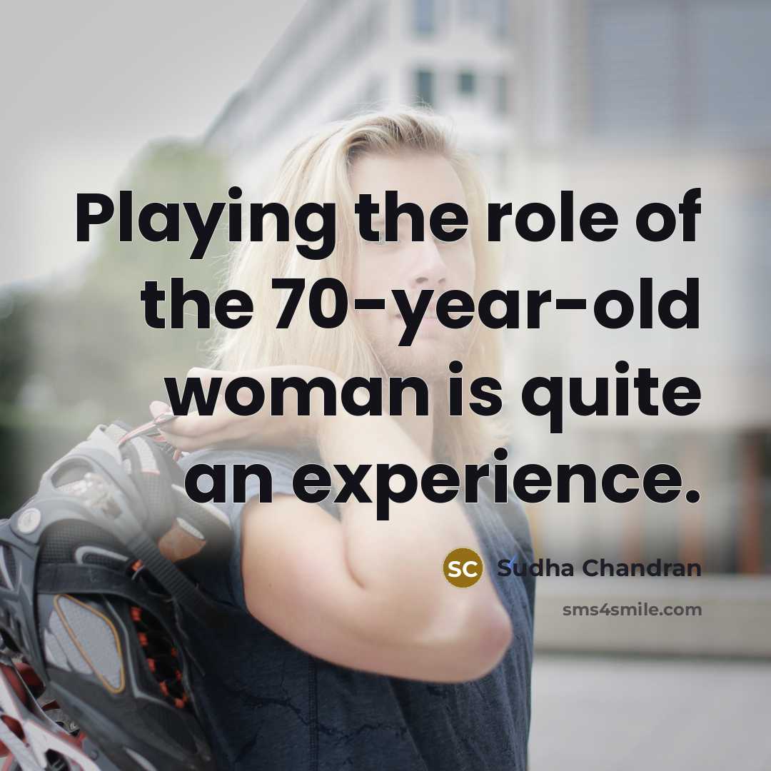 “Playing the role of the 70-year-old woman is quite an…” quote by Sudha Chandran