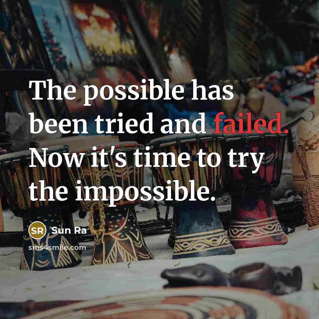 “The possible has been tried and failed. Now it's time…” quote by Sun Ra