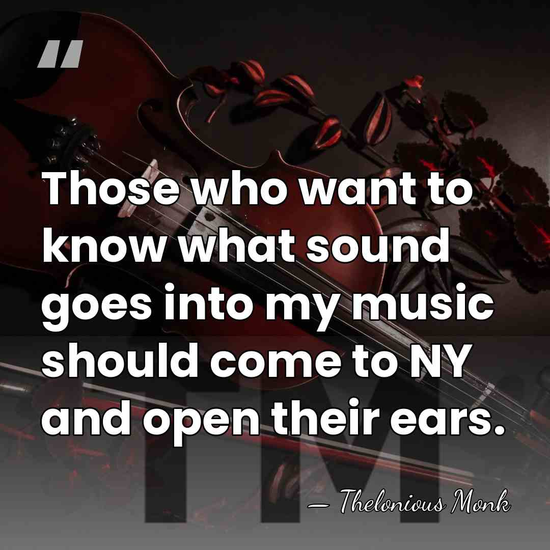 Those who want to know what sound goes into my music should&hellip; - Thelonious Monk