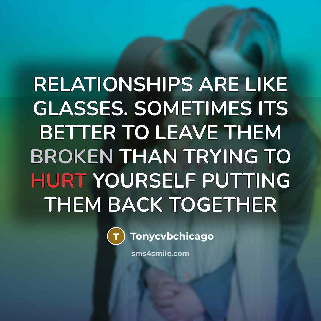 “RELATIONSHIPS ARE LIKE GLASSES. SOMETIMES ITS BETTER TO LEAVE THEM…” quote by Tonycvbchicago