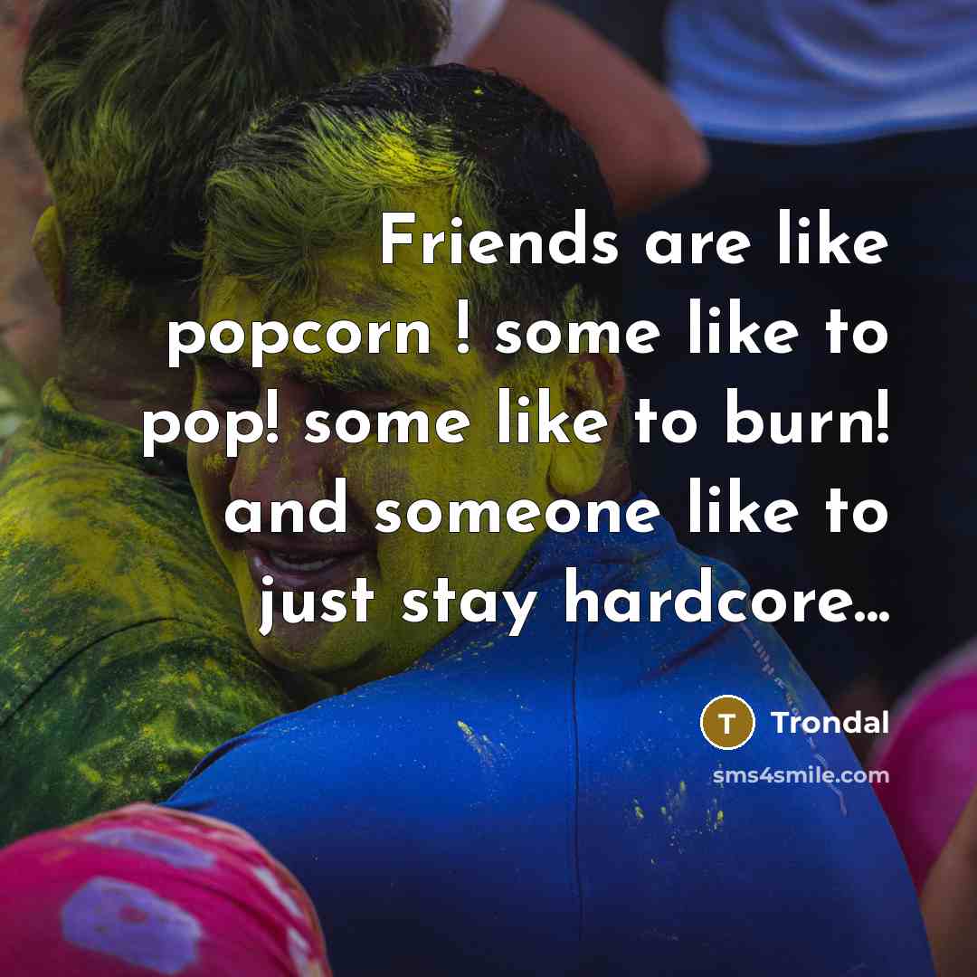 “Friends are like popcorn ! some like to pop! some…” quote by Trondal