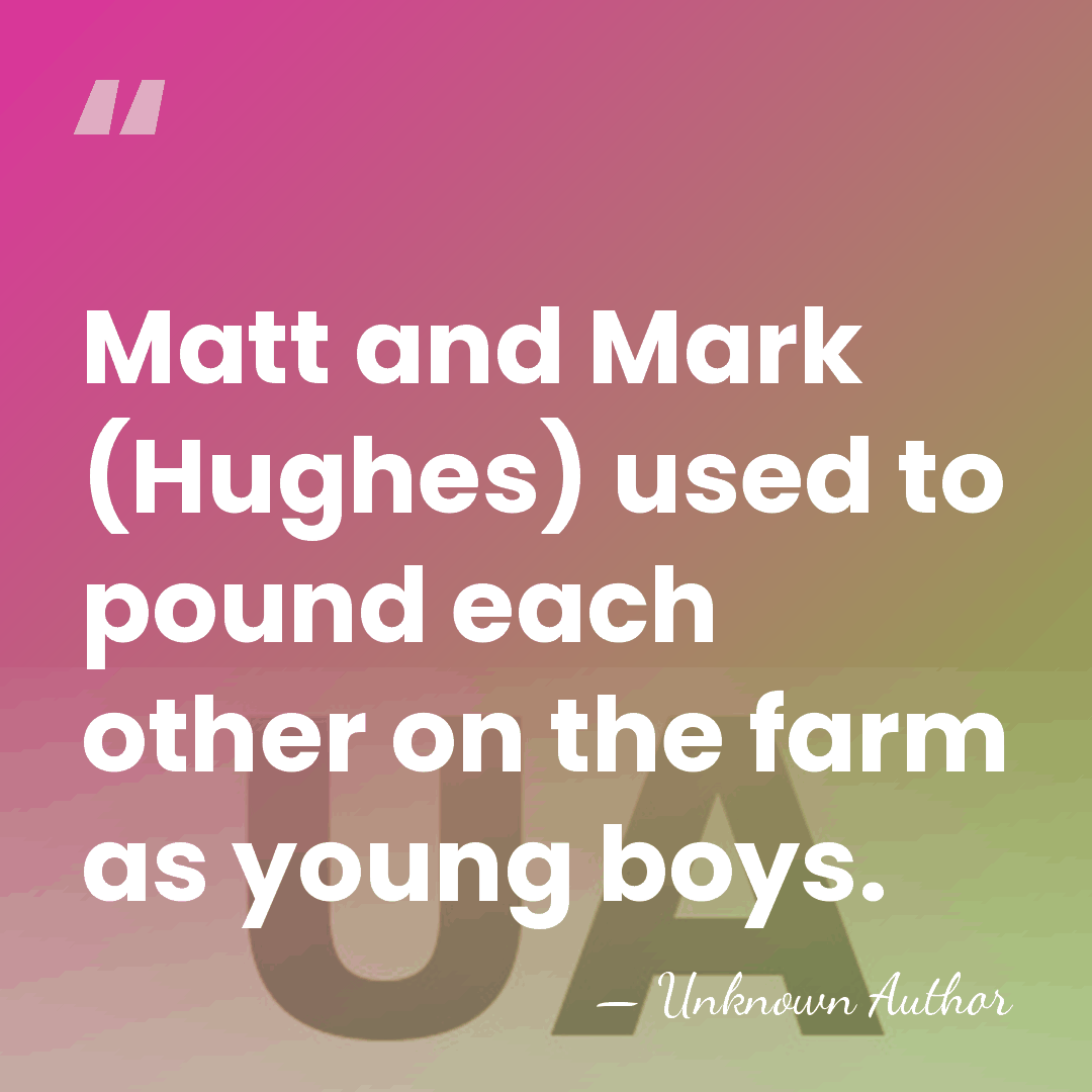 Matt and Mark (Hughes) used to pound each other on the farm&hellip; - Unknown Author
