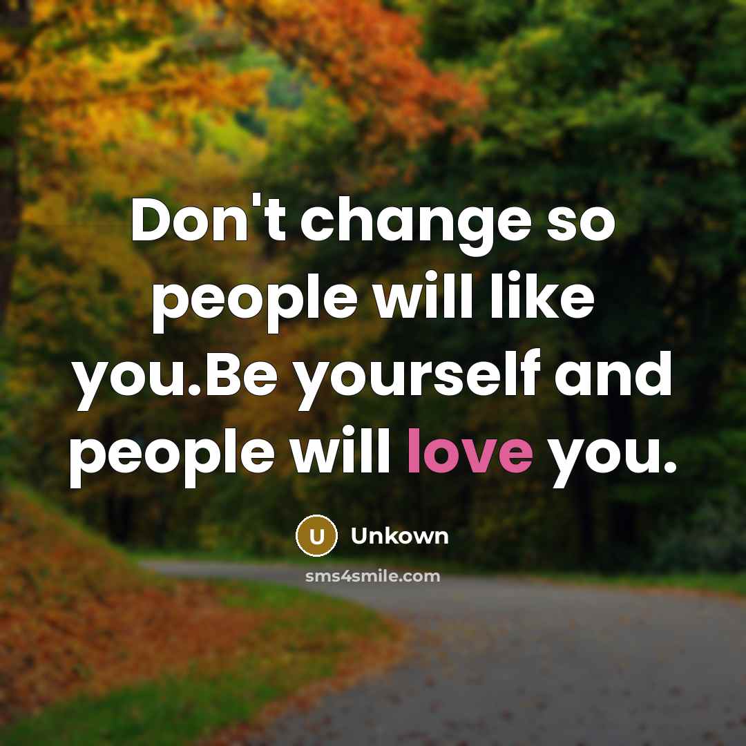“Don't change so people will like you.Be yourself and people…” quote by Unkown