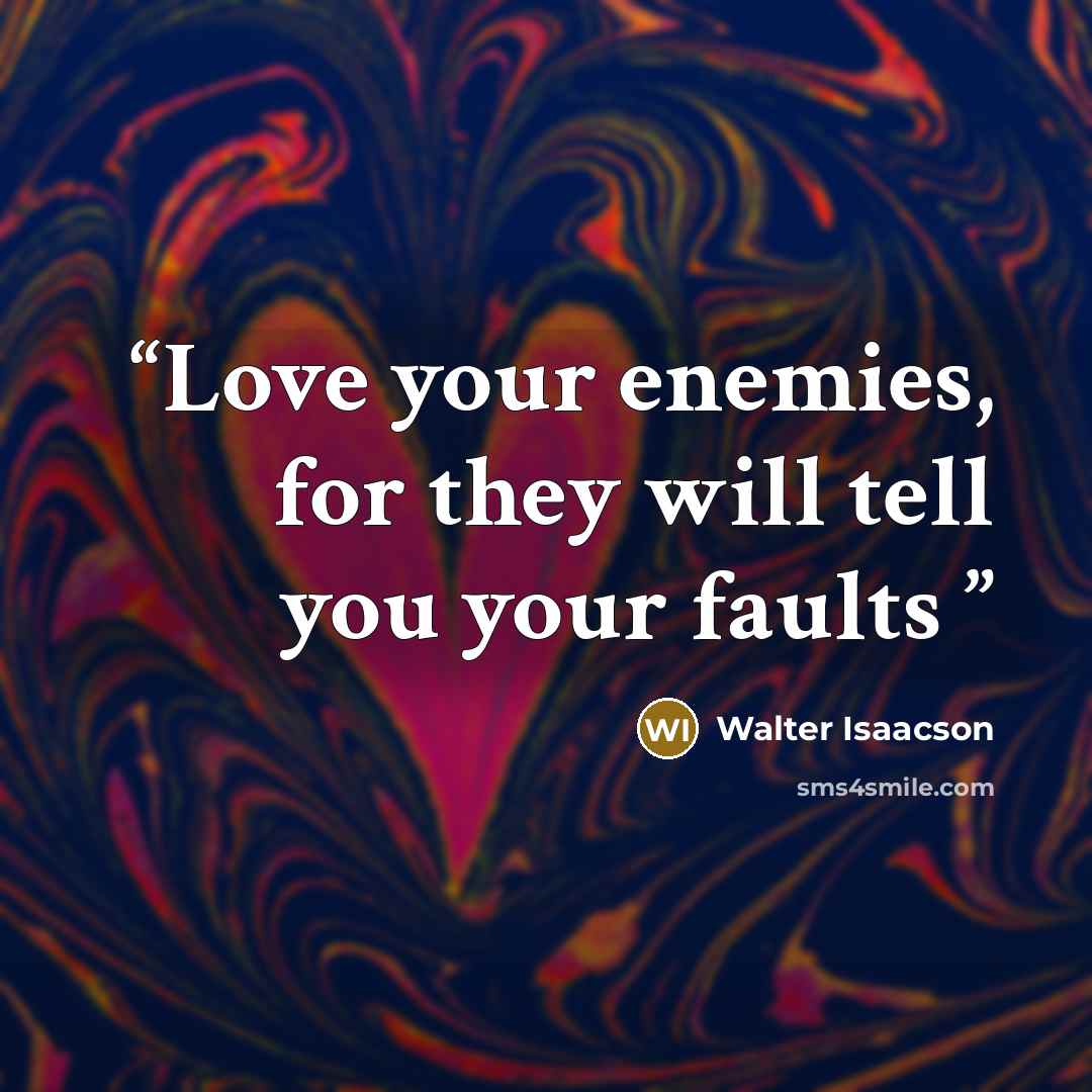 “Love your enemies, for they will tell you your faults” quote by Walter Isaacson