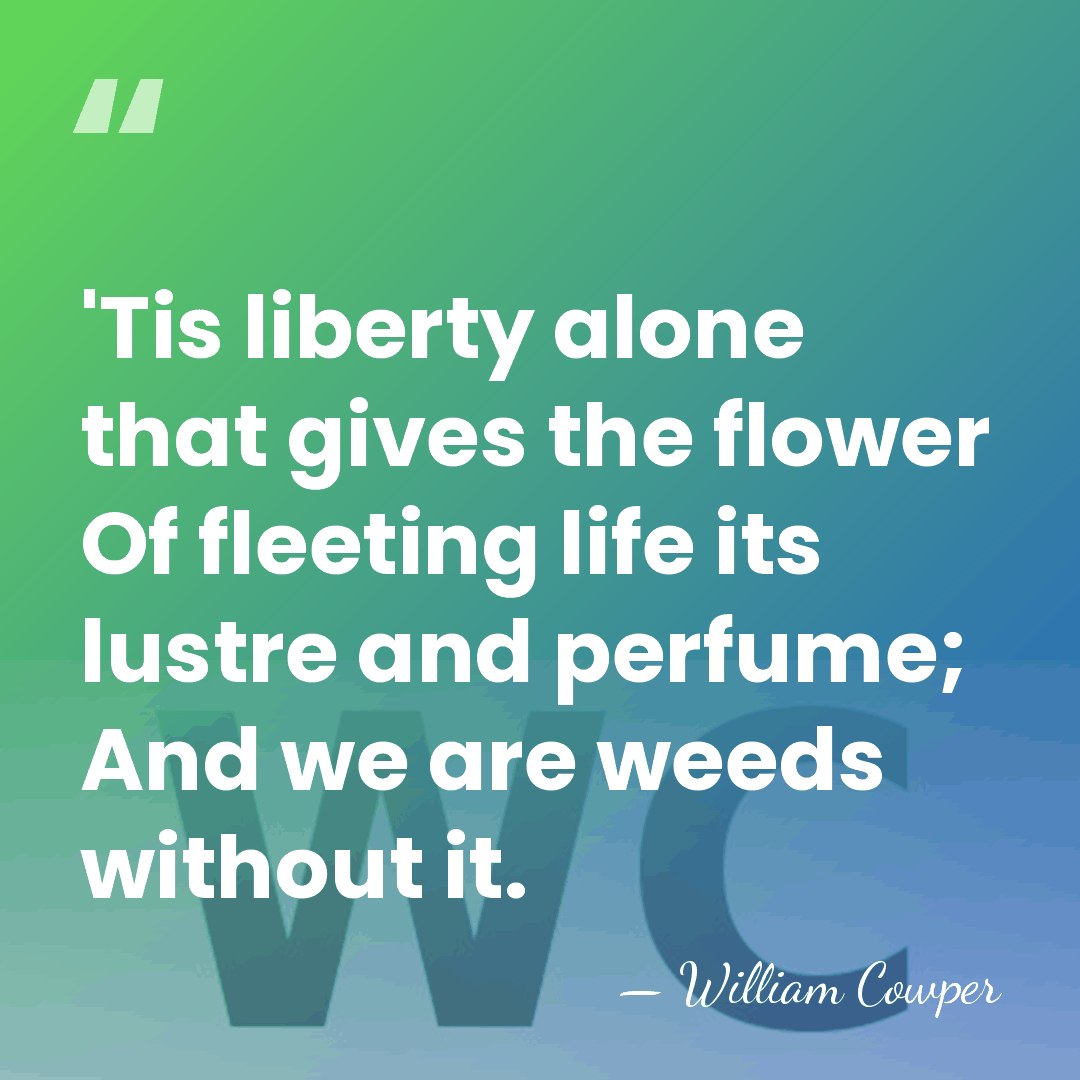 'Tis liberty alone that gives the flower Of fleeting life its lustre&hellip; - William Cowper