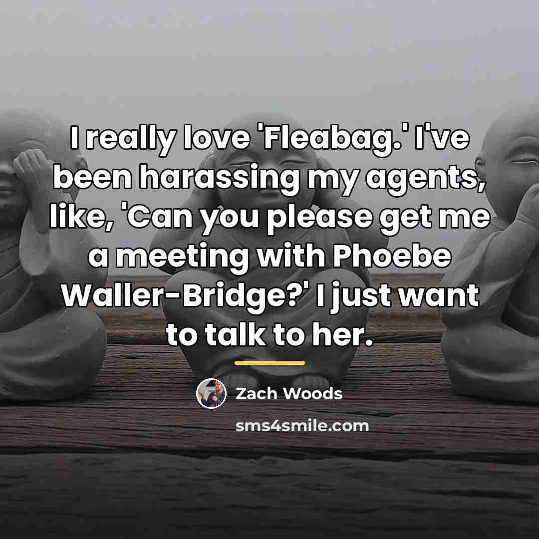 “I really love 'Fleabag.' I've been harassing my agents, like,…” quote by Zach Woods