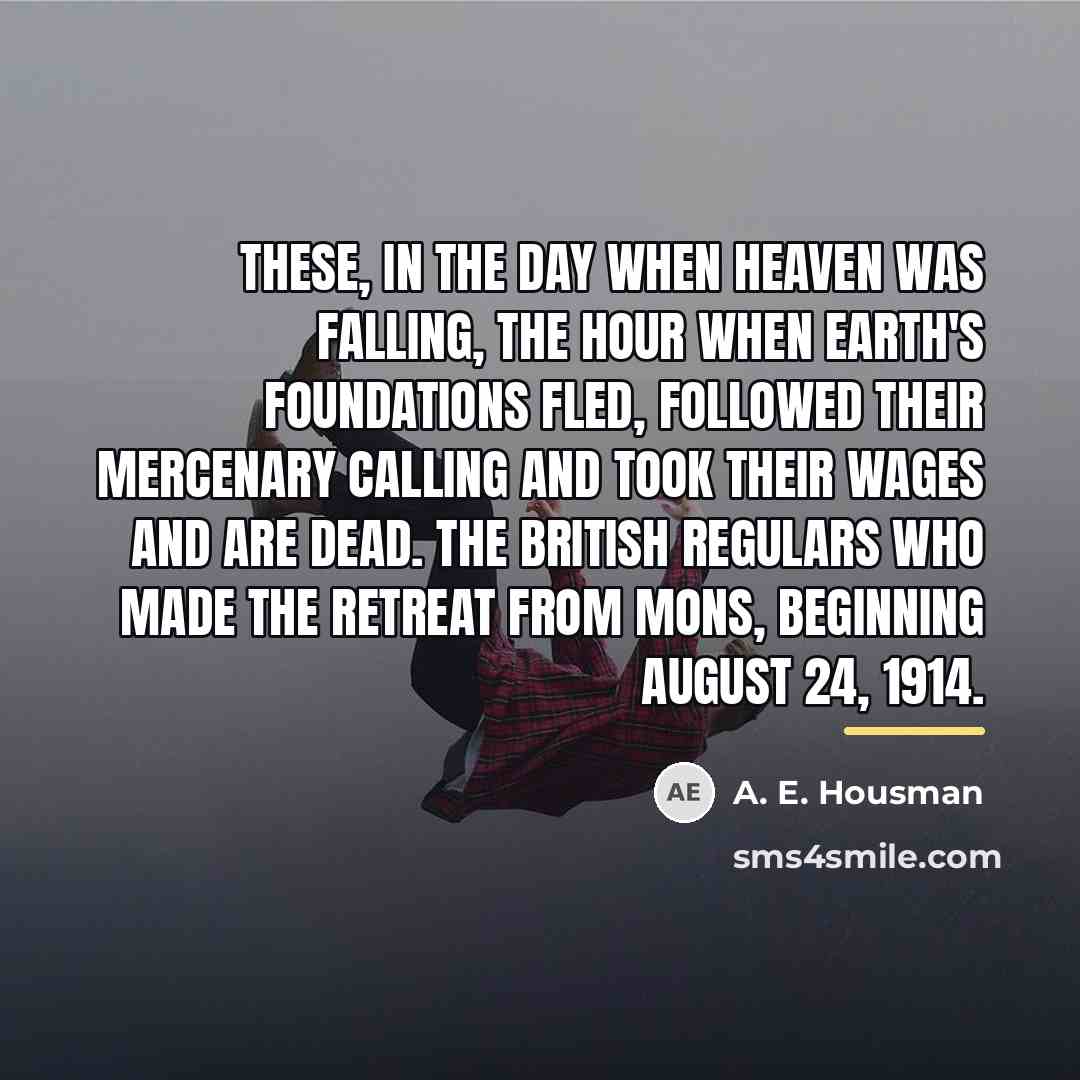 “These, in the day when heaven was falling, The hour…” quote by A. E. Housman