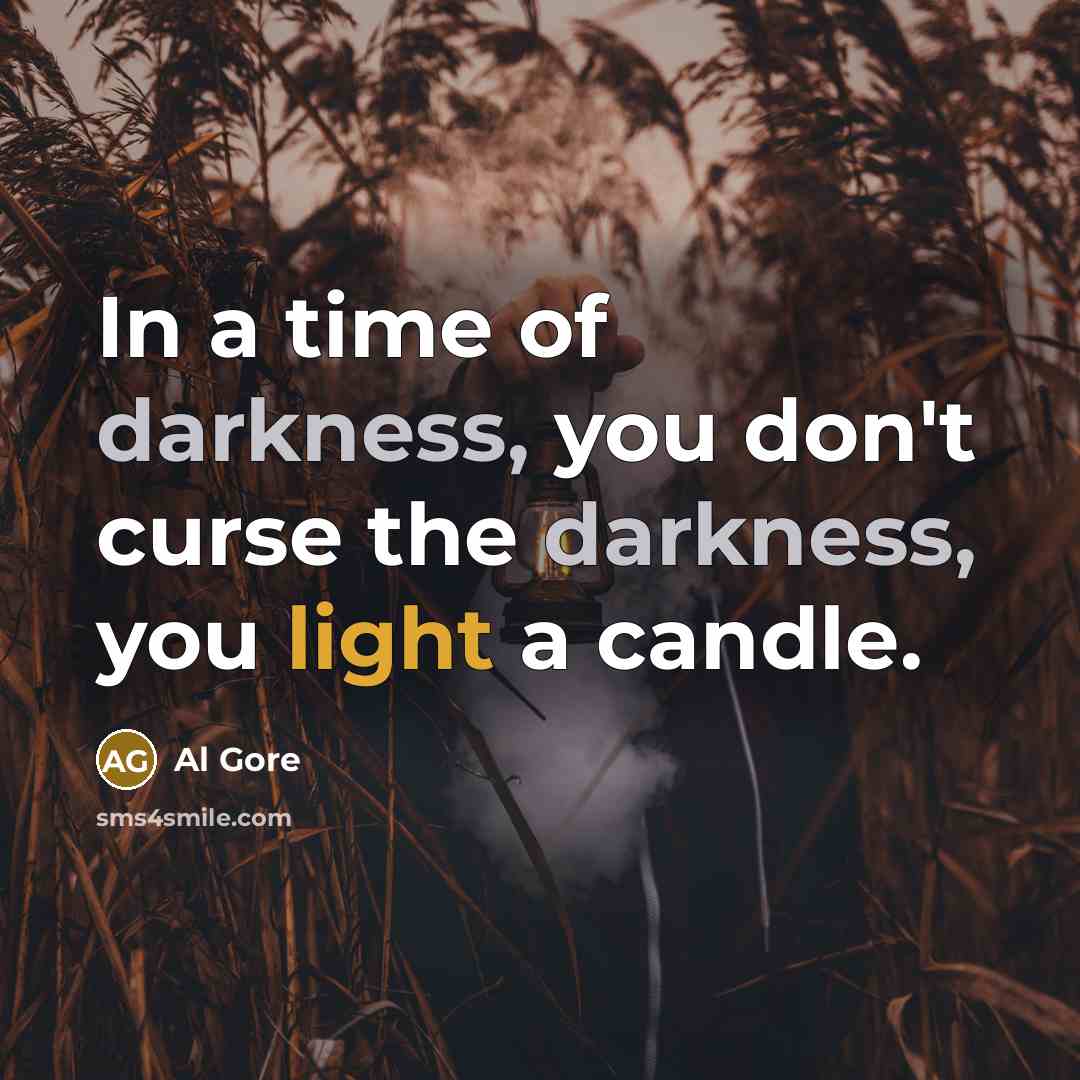 “In a time of darkness, you don't curse the darkness,…” quote by Al Gore