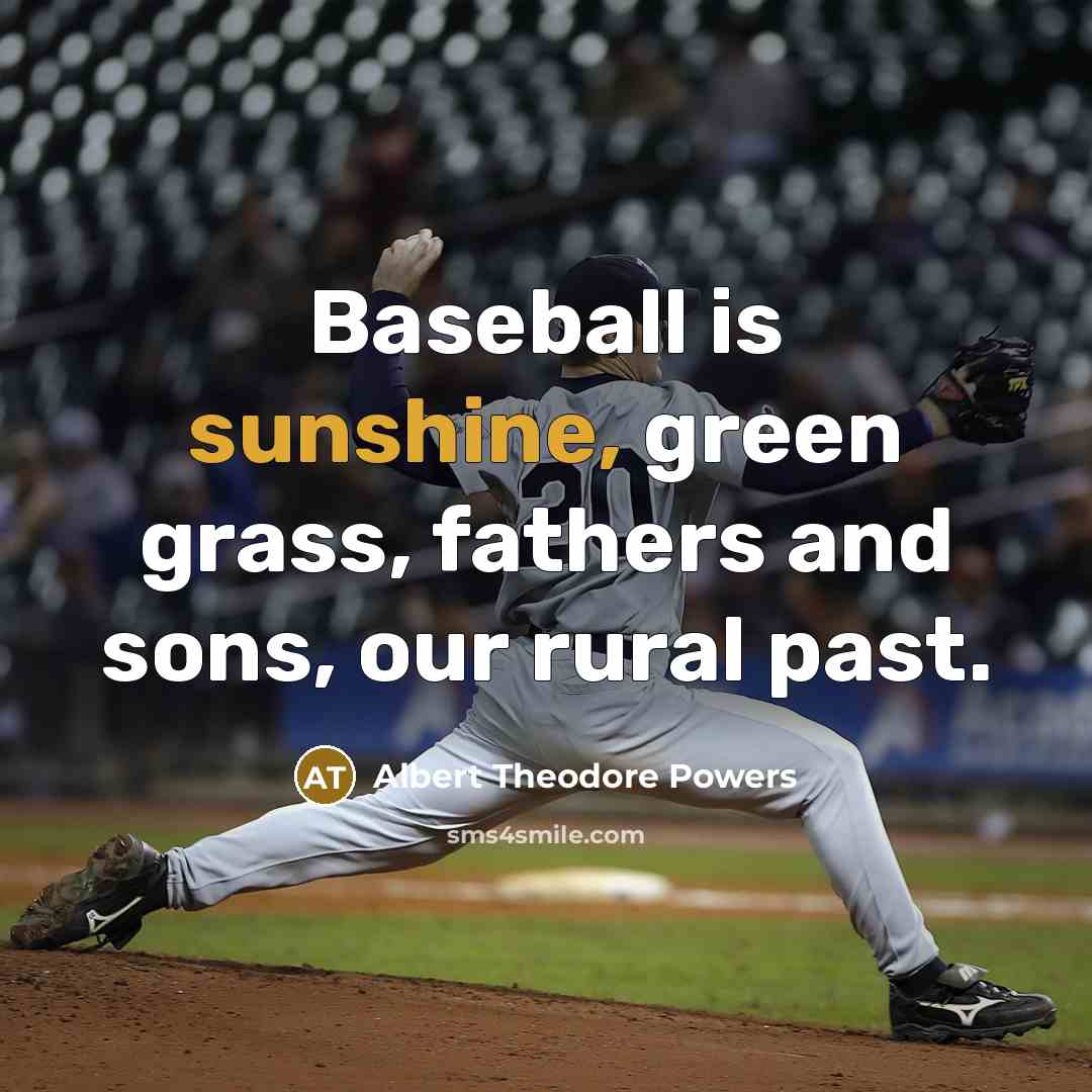 “Baseball is sunshine, green grass, fathers and sons, our rural past.” quote by Albert Theodore Powers