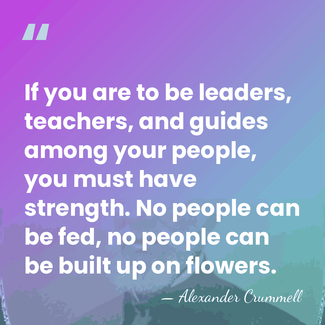 If you are to be leaders, teachers, and guides among your people,&hellip; - Alexander Crummell