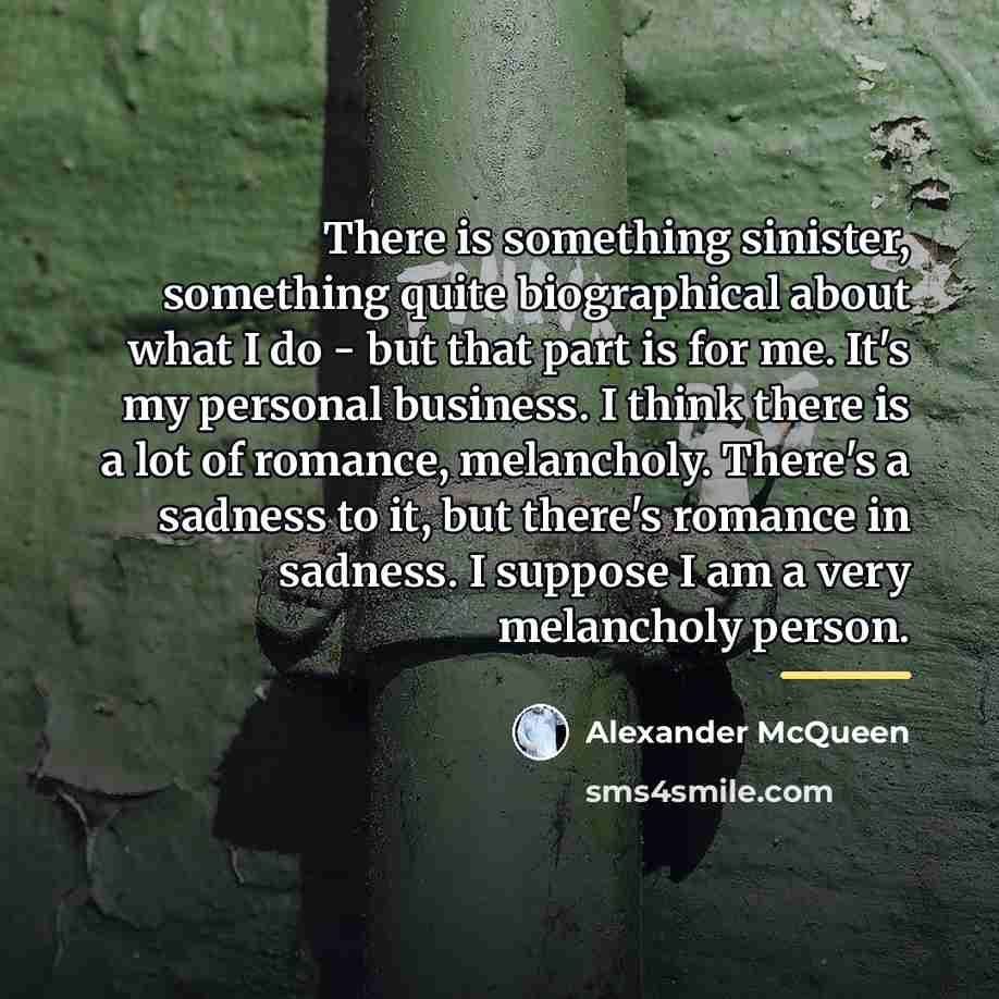 “There is something sinister, something quite biographical about what I…” quote by Alexander McQueen
