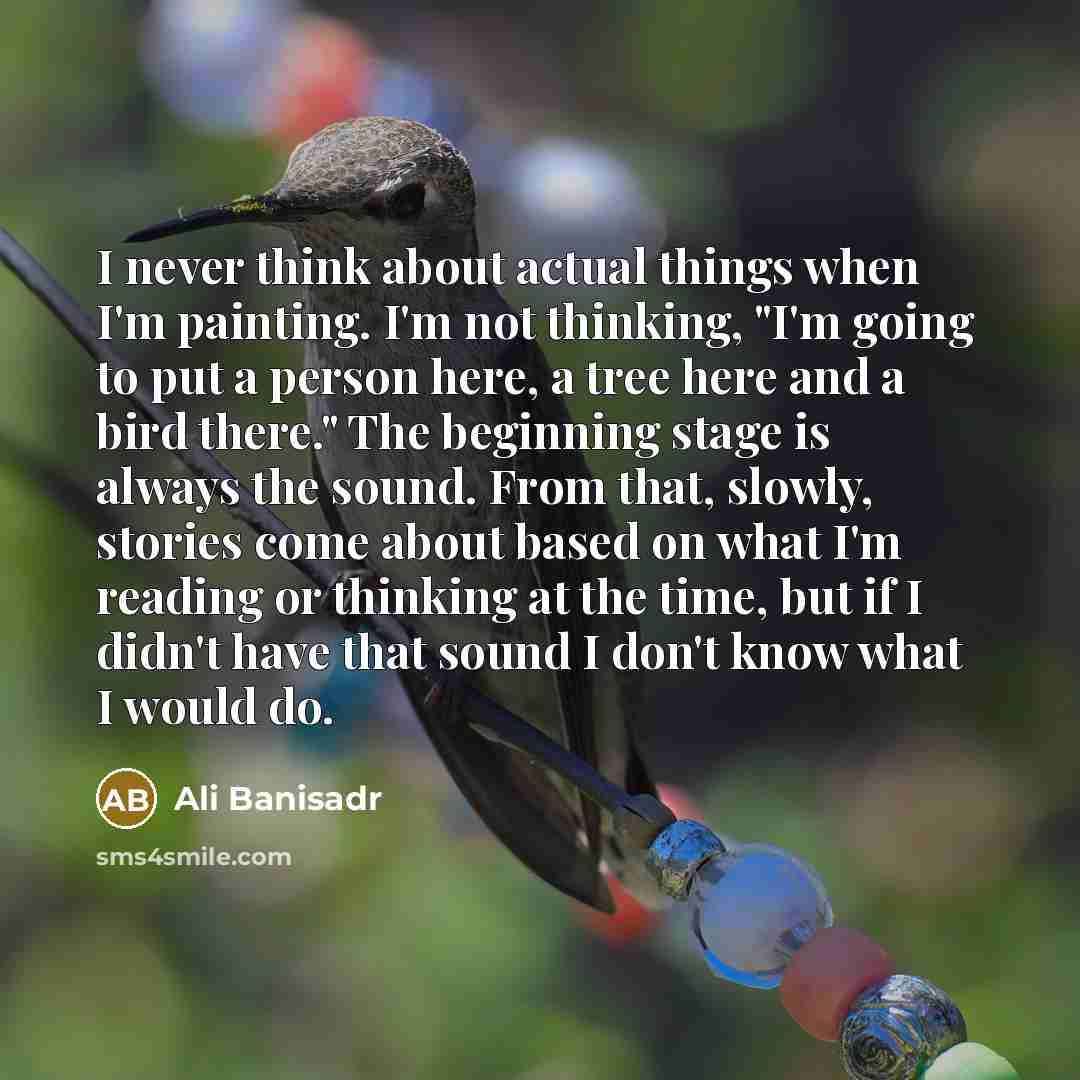 “I never think about actual things when I'm painting. I'm…” quote by Ali Banisadr