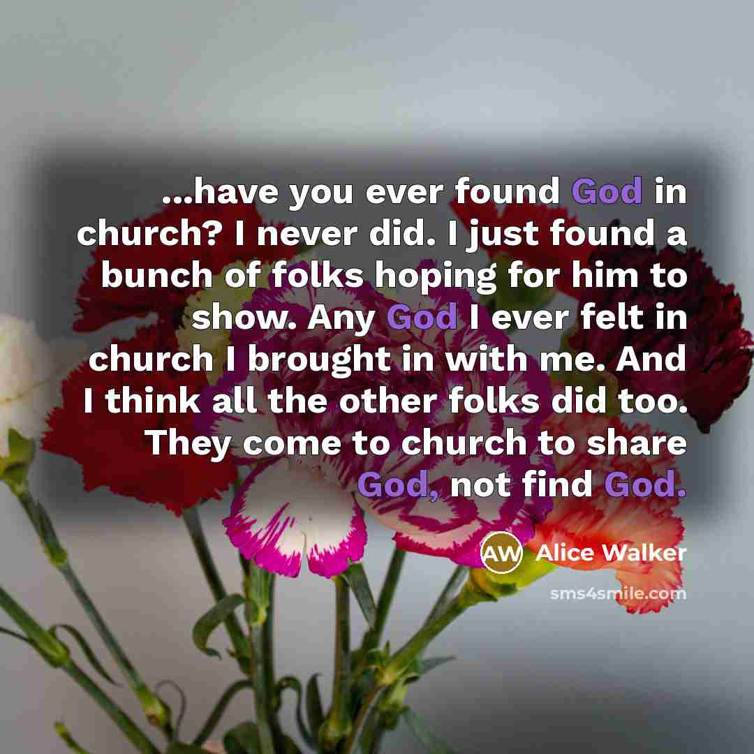 “...have you ever found God in church? I never did.…” quote by Alice Walker