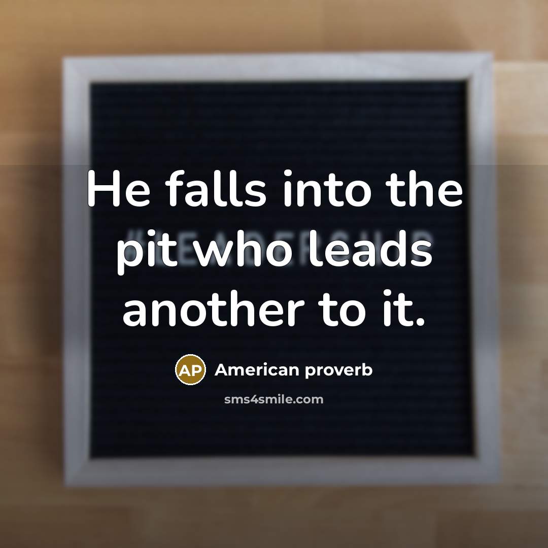 “He falls into the pit who leads another to it.…” quote by American Proverb