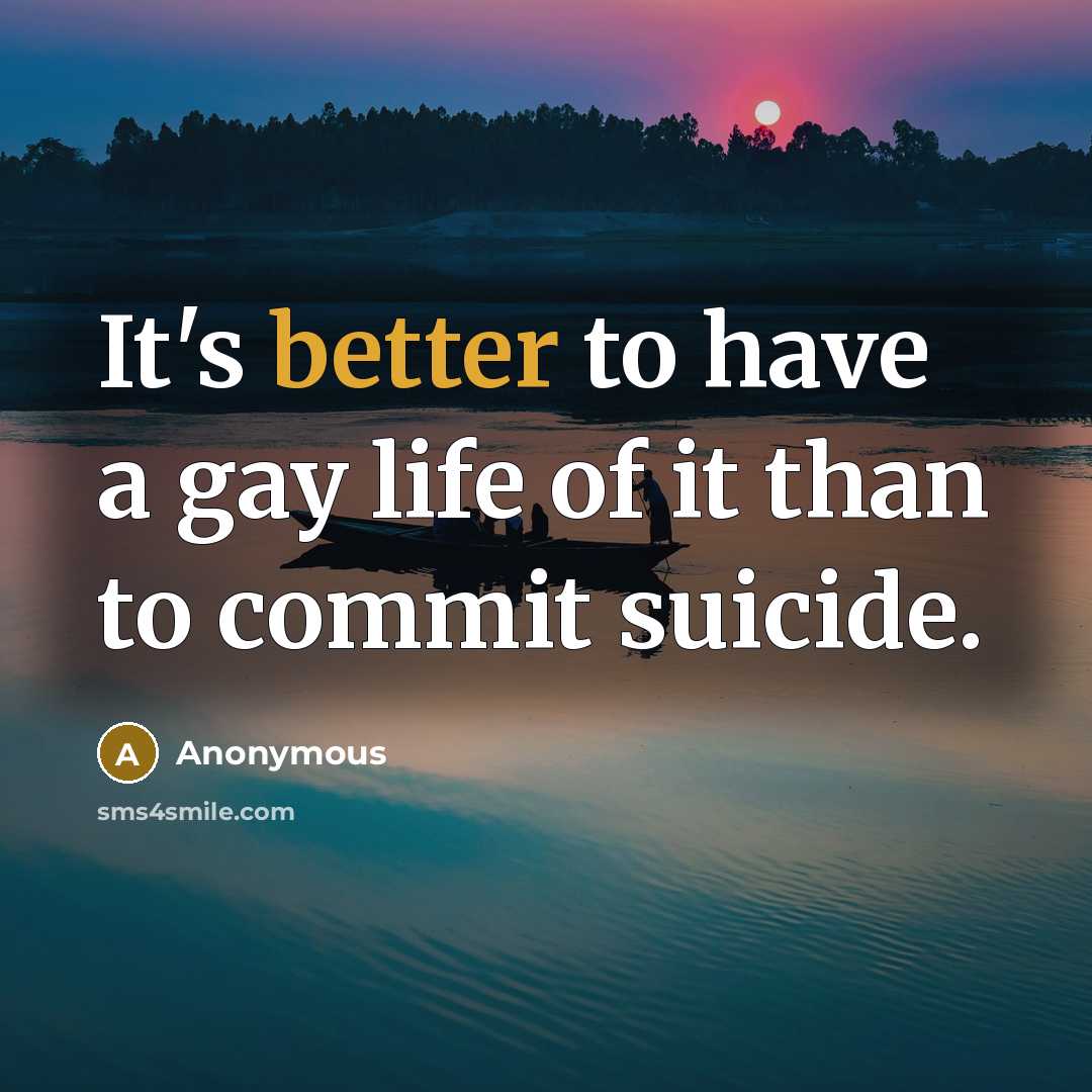 “It's better to have a gay life of it than to commit suicide.” quote by Anonymous