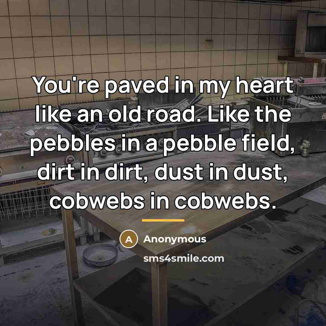 “You're paved in my heart like an old road. Like…” quote by Anonymous