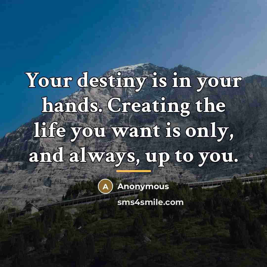 “Your destiny is in your hands. Creating the life you…” quote by Anonymous