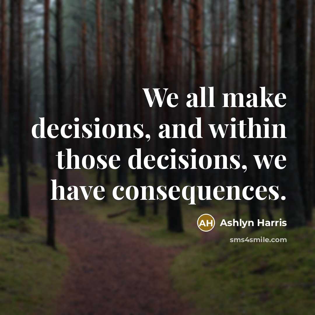 “We all make decisions, and within those decisions, we have consequences.” quote by Ashlyn Harris