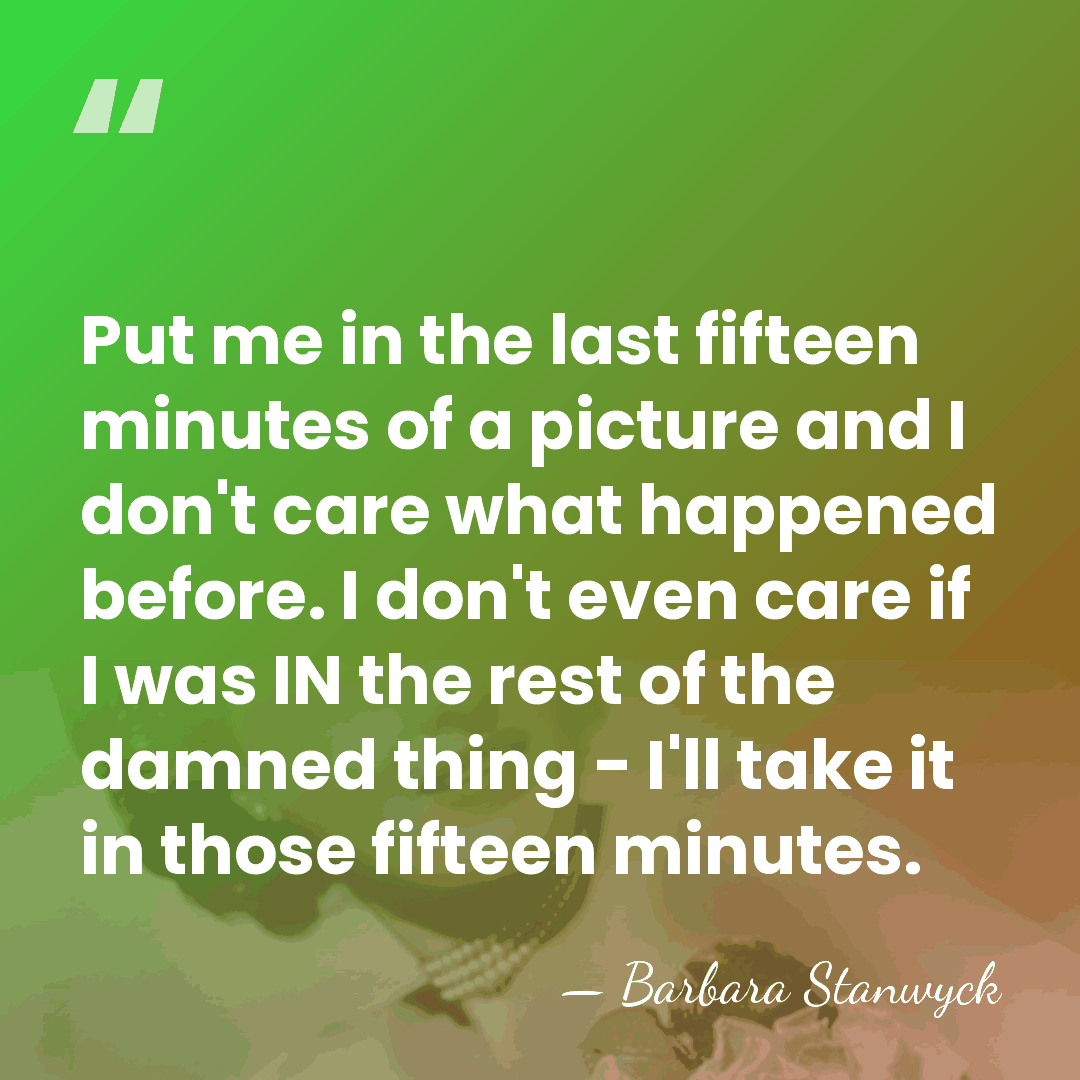 Put me in the last fifteen minutes of a picture and I&hellip; - Barbara Stanwyck