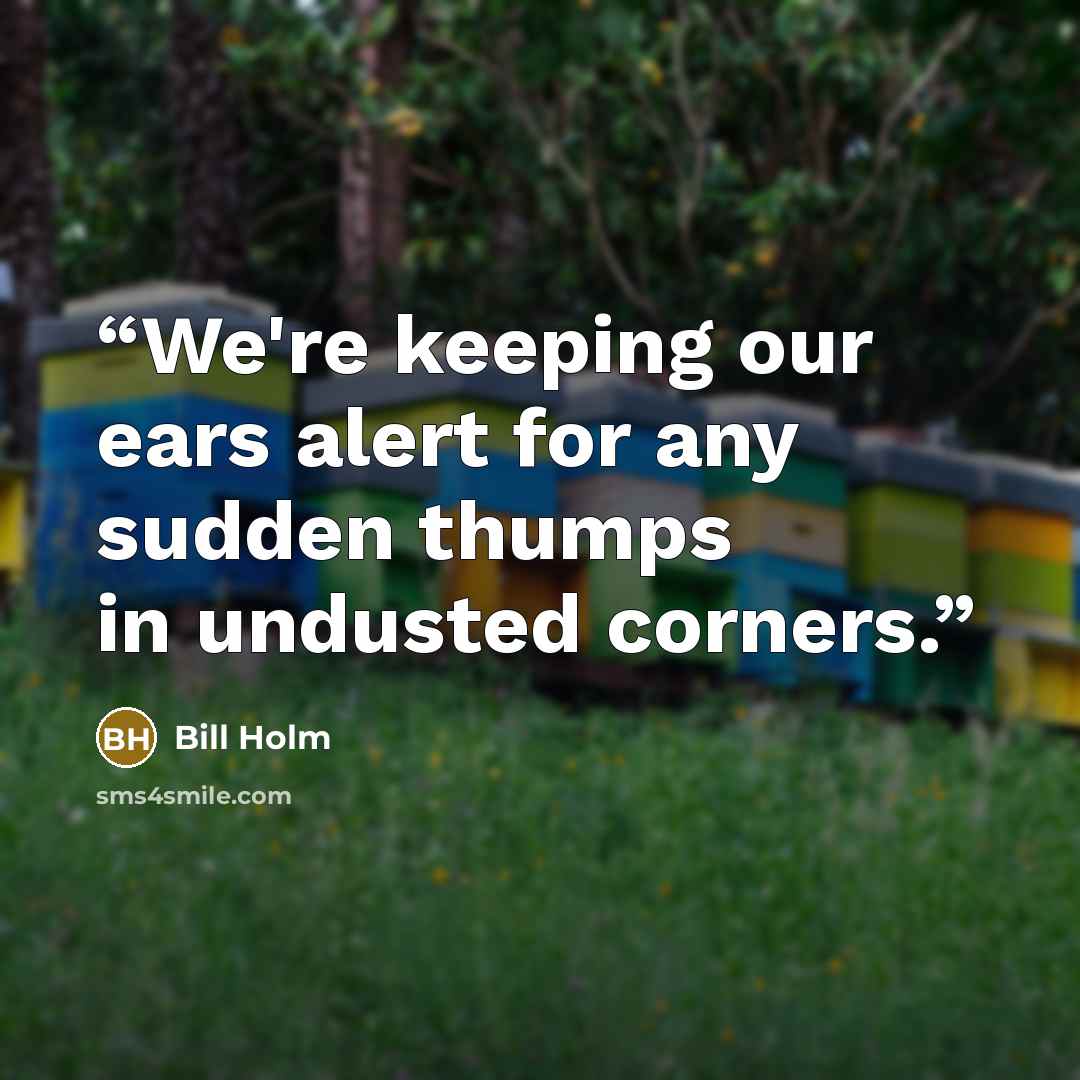 “We're keeping our ears alert for any sudden thumps in undusted corners.” quote by Bill Holm
