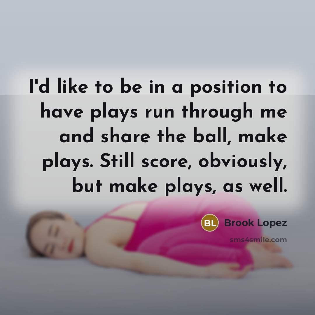 “I'd like to be in a position to have plays…” quote by Brook Lopez