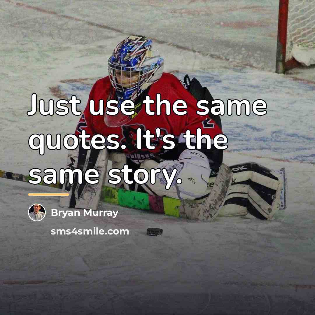 “Just use the same quotes. It's the same story.…” quote by Bryan Murray
