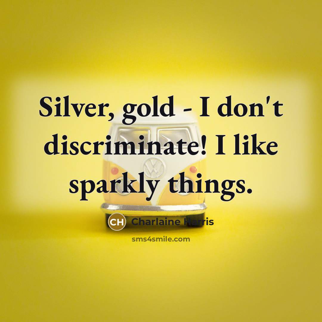 “Silver, gold - I don't discriminate! I like sparkly things.…” quote by Charlaine Harris