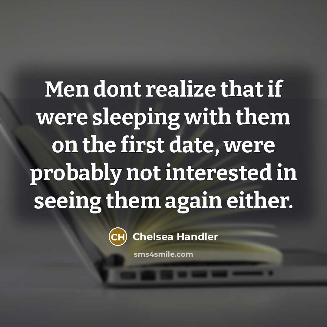 “Men dont realize that if were sleeping with them on the first date, were probably not interested in seeing them again either.” quote by Chelsea Handler