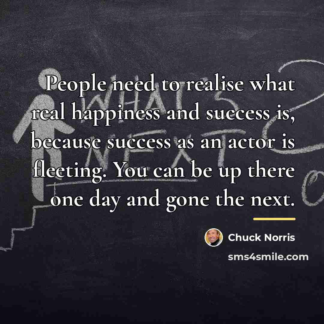 “People need to realise what real happiness and success is,…” quote by Chuck Norris