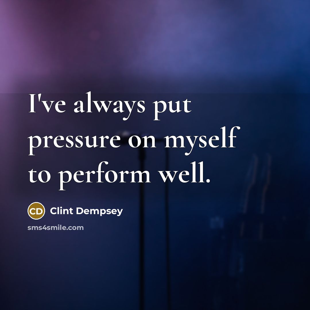 “I've always put pressure on myself to perform well.…” quote by Clint Dempsey