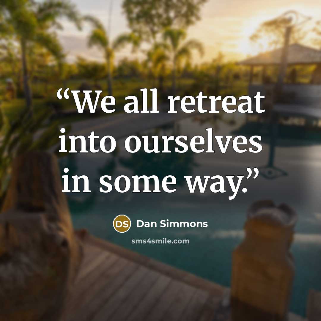 “We all retreat into ourselves in some way.” quote by Dan Simmons