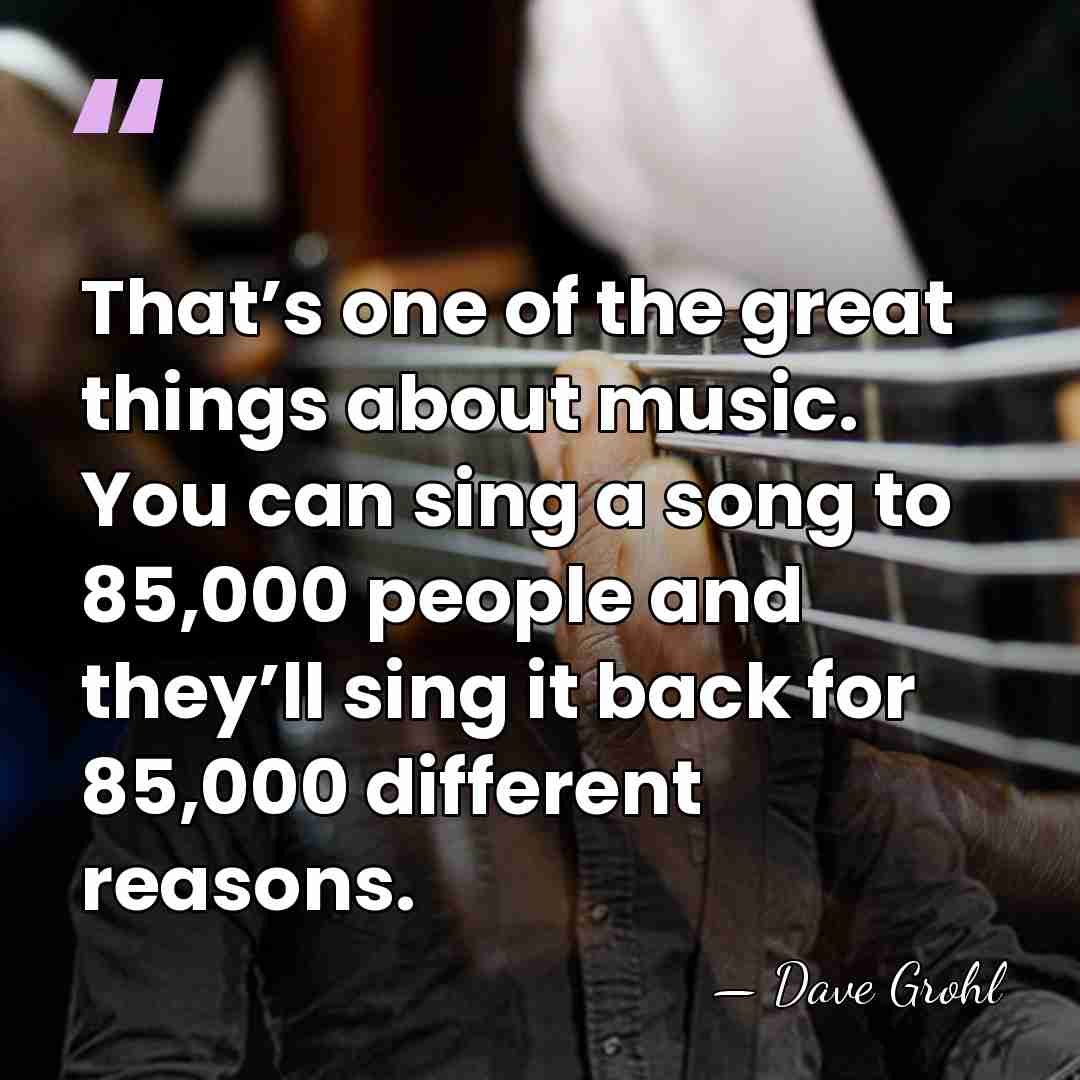 That’s one of the great things about music. You can sing a&hellip; - Dave Grohl