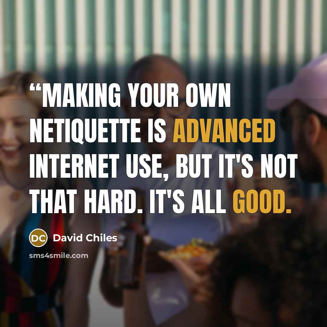 ““Making your own Netiquette is advanced internet use, but it's not that hard. It's all good.” quote by David Chiles