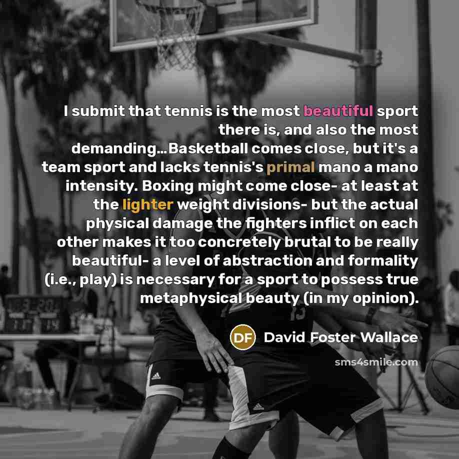 “I submit that tennis is the most beautiful sport there…” quote by David Foster Wallace