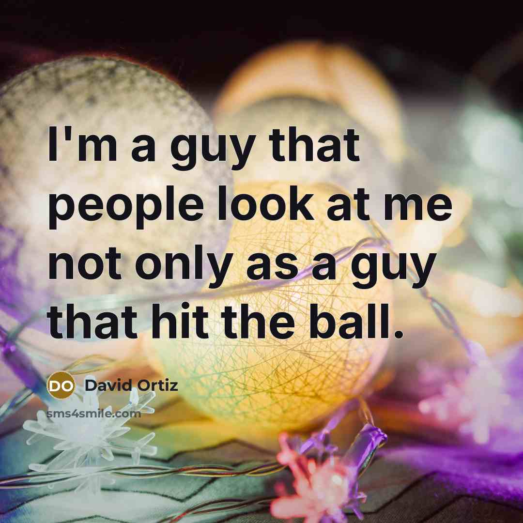 “I'm a guy that people look at me not only…” quote by David Ortiz