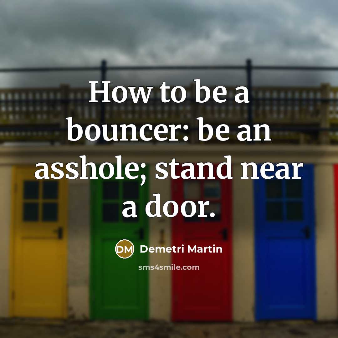 “How to be a bouncer: be an asshole; stand near…” quote by Demetri Martin