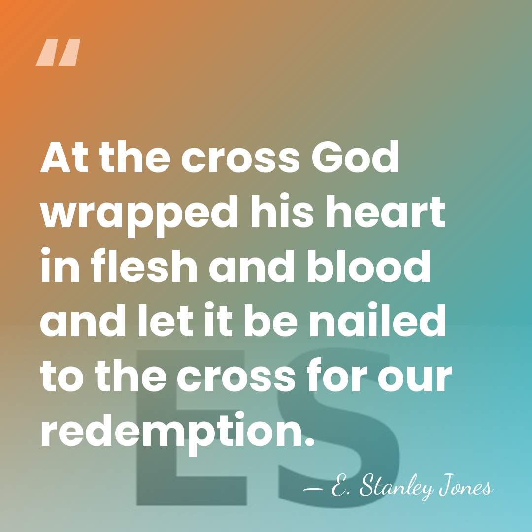 At the cross God wrapped his heart in flesh and blood and&hellip; - E. Stanley Jones