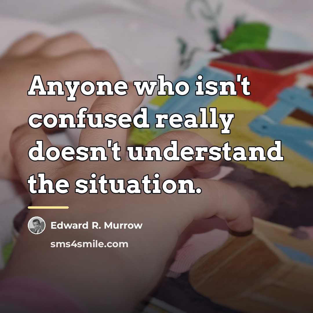 “Anyone who isn't confused really doesn't understand the situation.…” quote by Edward R. Murrow