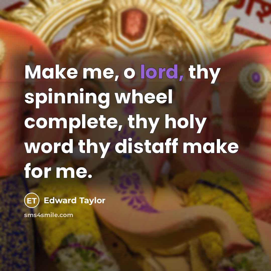 “Make me, o lord, thy spinning wheel complete, thy holy…” quote by Edward Taylor