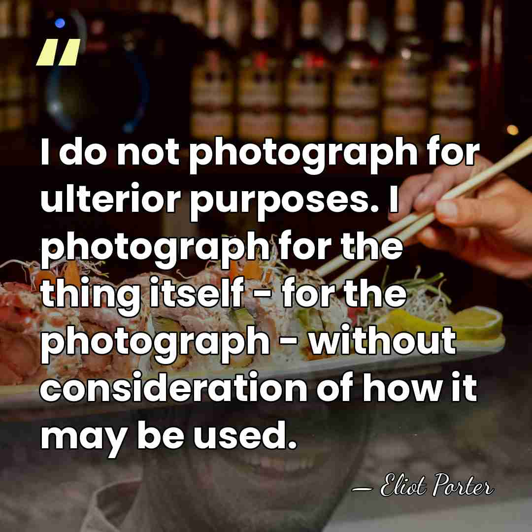 I do not photograph for ulterior purposes. I photograph for the thing&hellip; - Eliot Porter