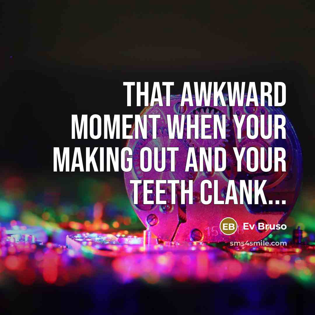 “That awkward moment when your making out and your teeth…” quote by Ev Bruso