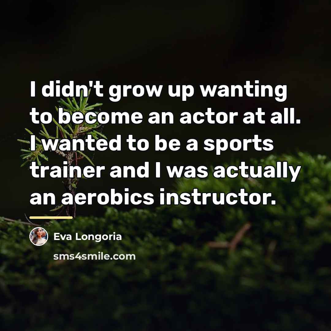 “I didn't grow up wanting to become an actor at…” quote by Eva Longoria